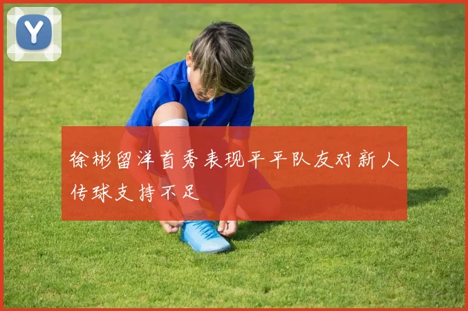 徐彬留洋首秀表现平平队友对新人传球支持不足