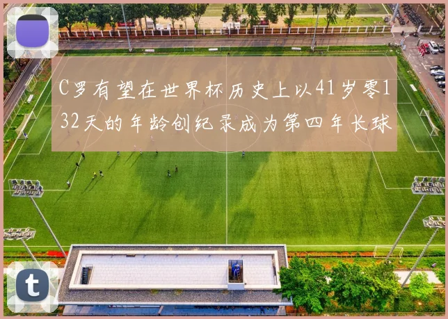 C罗有望在世界杯历史上以41岁零132天的年龄创纪录成为第四年长球员