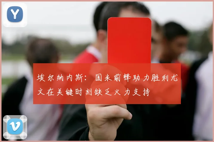 埃尔纳内斯：国米前锋助力胜利尤文在关键时刻缺乏火力支持