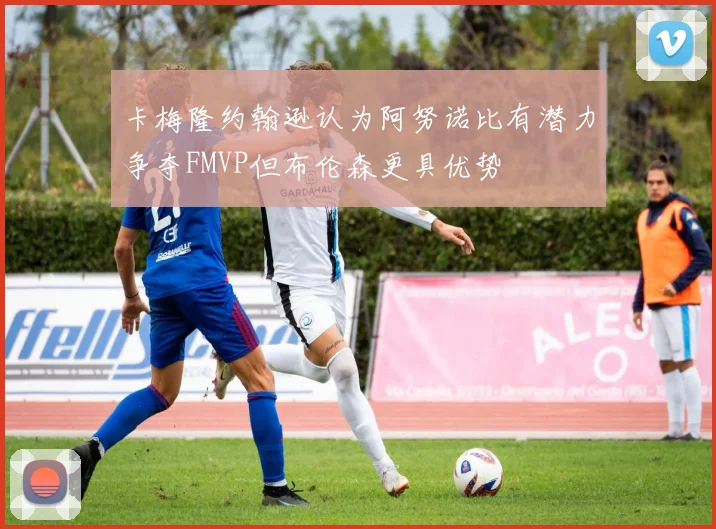 卡梅隆约翰逊认为阿努诺比有潜力争夺FMVP但布伦森更具优势