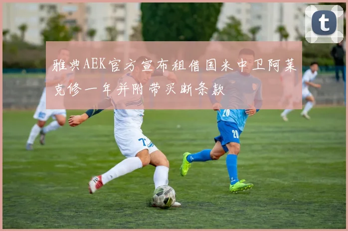 雅典AEK官方宣布租借国米中卫阿莱克修一年并附带买断条款