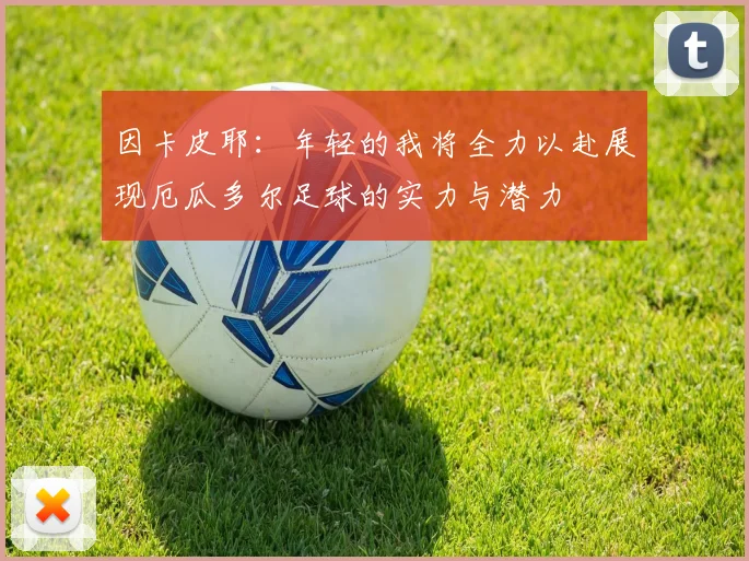 因卡皮耶：年轻的我将全力以赴展现厄瓜多尔足球的实力与潜力